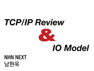 TCP/IP Review
&
IO Model
NHN NEXT
남현욱
 