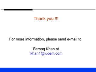 Thank you !!!
For more information, please send e-mail to
Farooq Khan at
fkhan1@lucent.com
 