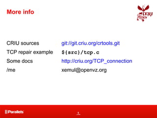 5
More info
CRIU sources git://git.criu.org/crtools.git
TCP repair example ${src}/tcp.c
Some docs http://criu.org/TCP_connection
/me xemul@openvz.org