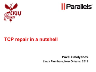 TCP repair in a nutshell
Pavel Emelyanov
Linux Plumbers, New Orleans, 2013
 