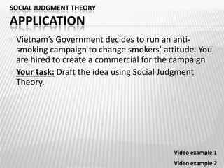 SOCIAL JUDGMENT THEORYJUDGMENT PROCESSDiscrepancy = the difference between the position of a message and the listener’s attitudeThe greater the discrepancy, the more listeners will adjust their attitudes.(Griffin 2008)The relationship between discrepancy and attitude change is curvilinear.