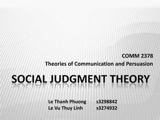 COMM 2378 Theories of Communication and Persuasion Social Judgment Theory Le Thanh Phuong 	s3298842 Le Vu Thuy Linh 	s3274932 