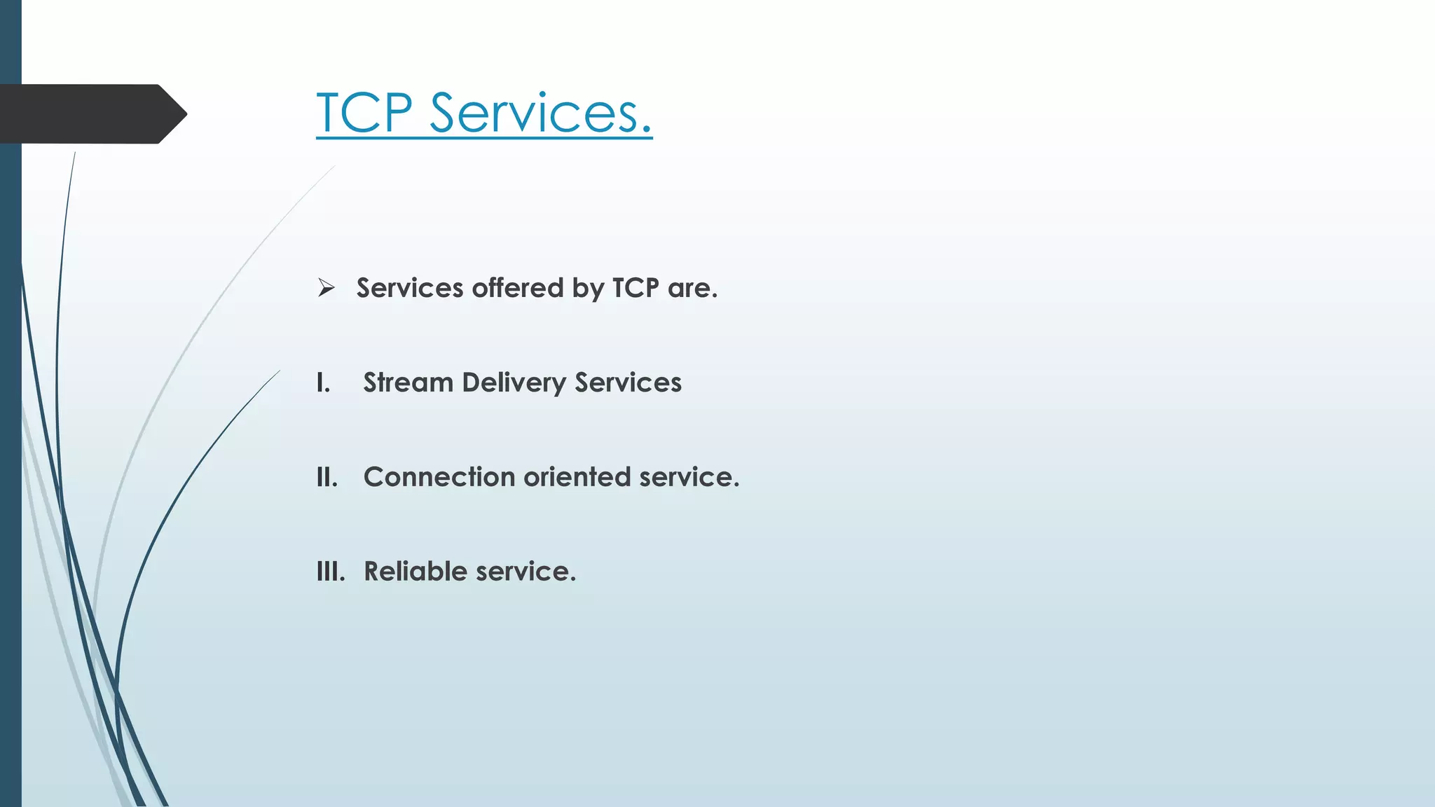 TCP Services.
 Services offered by TCP are.
I. Stream Delivery Services
II. Connection oriented service.
III. Reliable service.
 