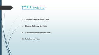 TCP Services.
 Services offered by TCP are.
I. Stream Delivery Services
II. Connection oriented service.
III. Reliable service.
 