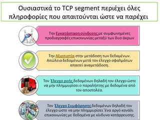 Ουσιαστικά το TCP segment περιέχει όλες
πληροφορίες που απαιτούνται ώστε να παρέχει
 