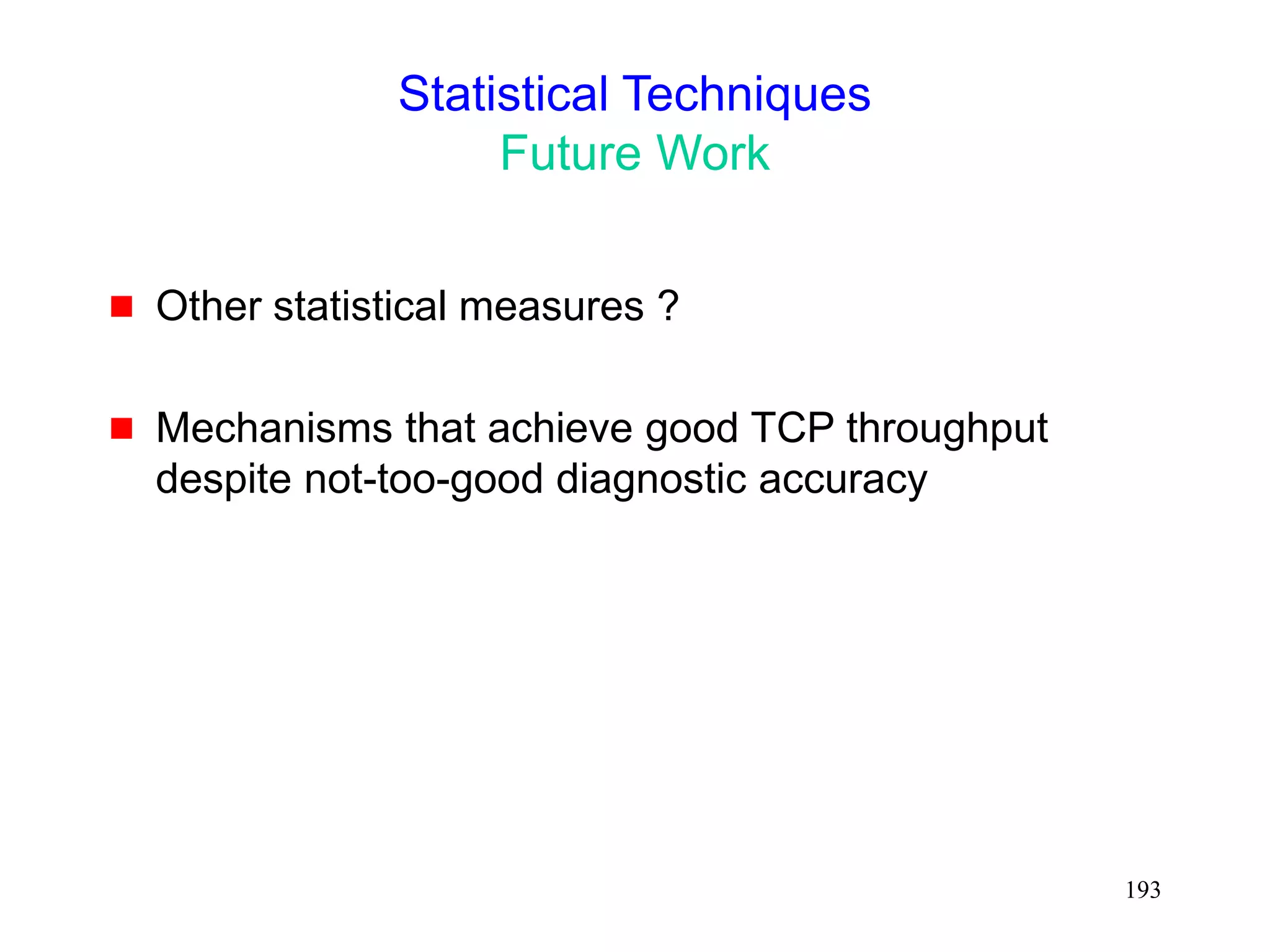 193
Statistical Techniques
Future Work
 Other statistical measures ?
 Mechanisms that achieve good TCP throughput
despite not-too-good diagnostic accuracy
 