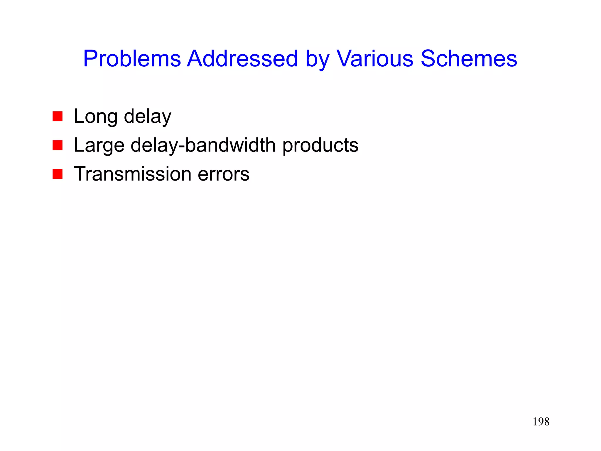 198
Problems Addressed by Various Schemes
 Long delay
 Large delay-bandwidth products
 Transmission errors
 