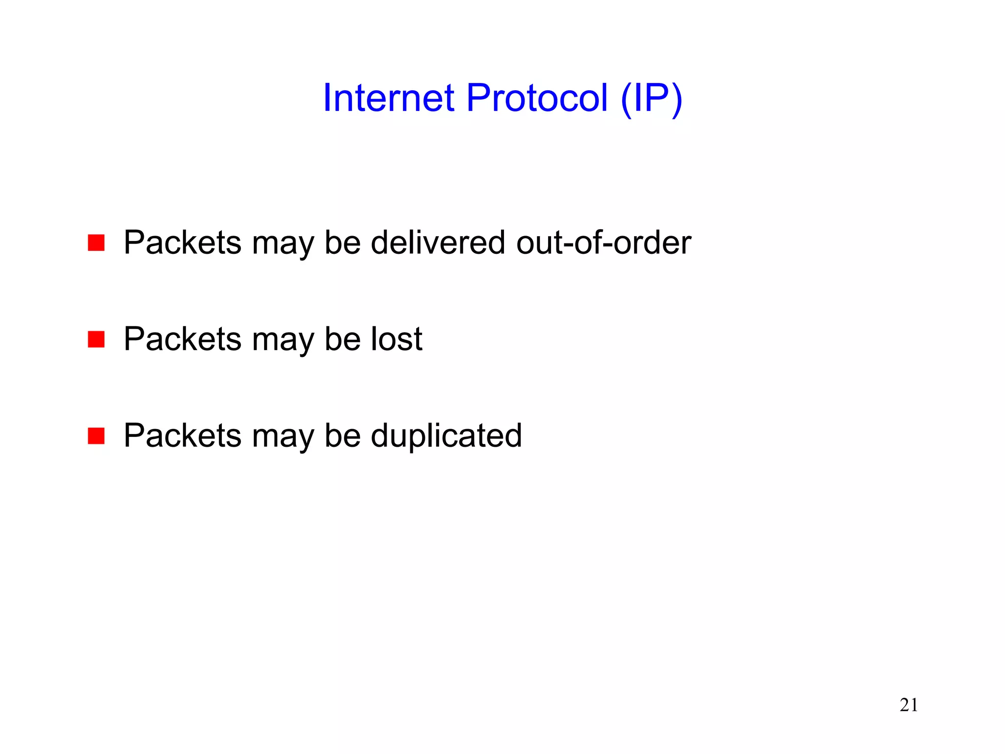 21
Internet Protocol (IP)
 Packets may be delivered out-of-order
 Packets may be lost
 Packets may be duplicated
 
