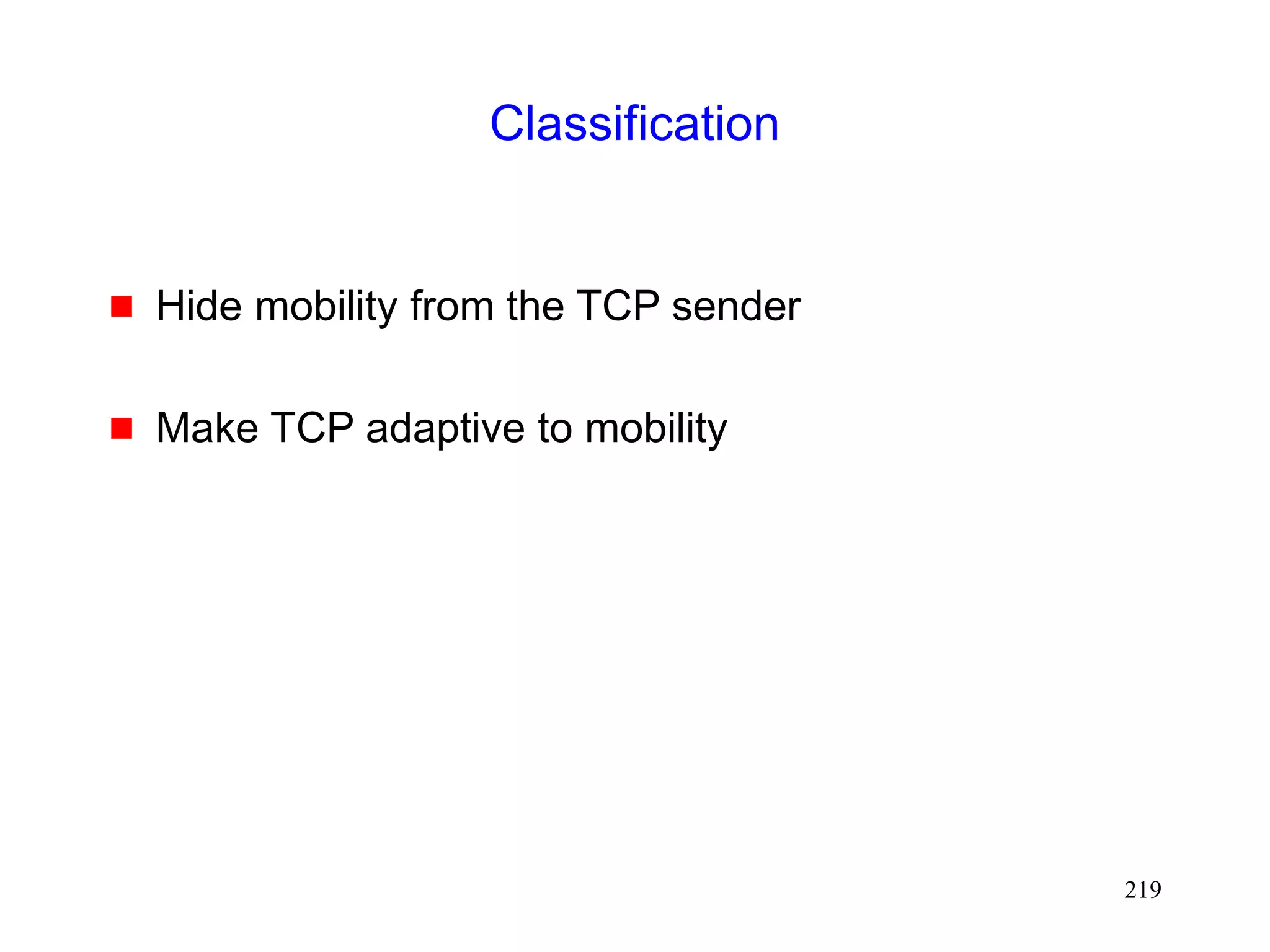219
Classification
 Hide mobility from the TCP sender
 Make TCP adaptive to mobility
 