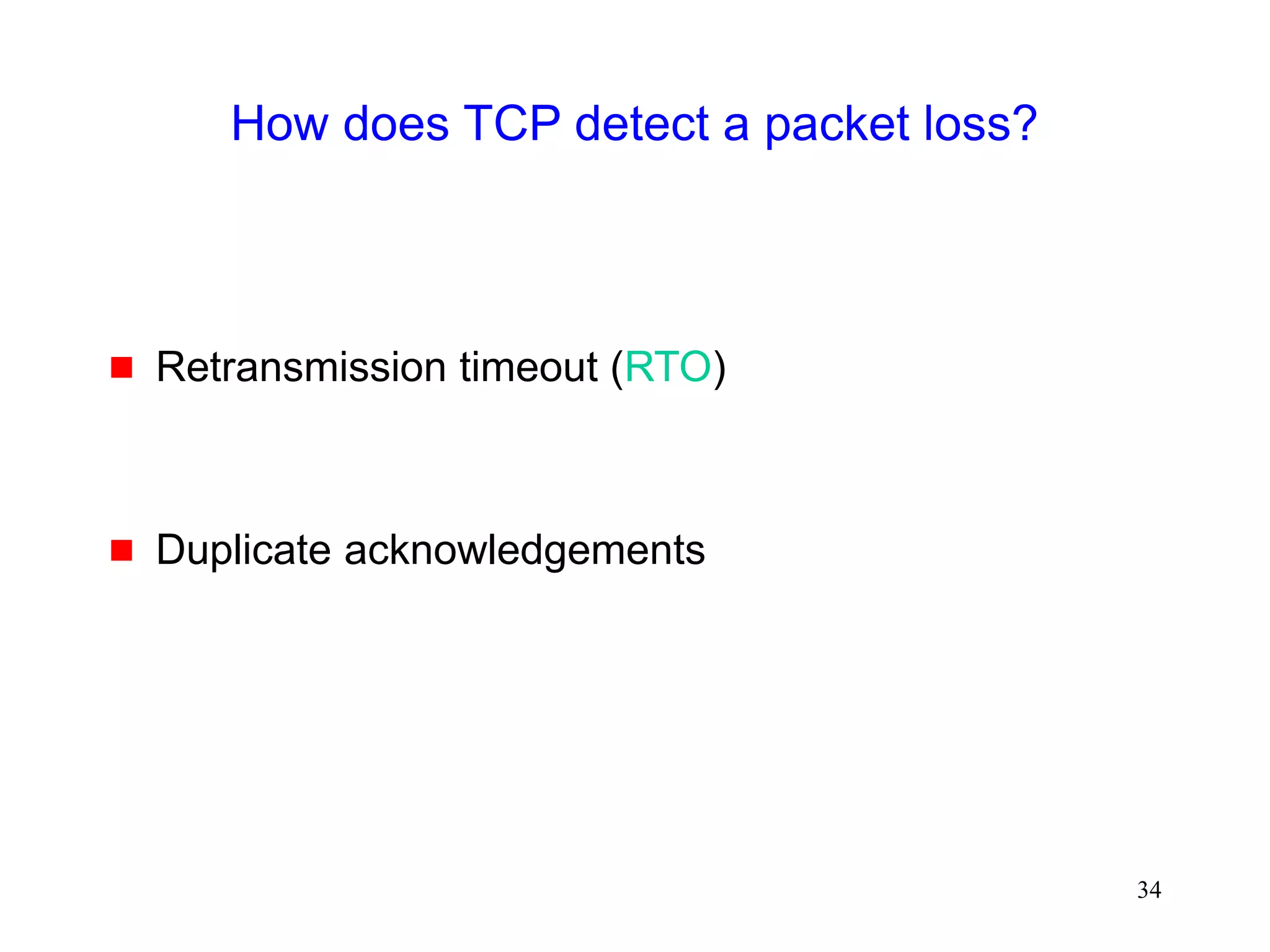 34
How does TCP detect a packet loss?
 Retransmission timeout (RTO)
 Duplicate acknowledgements
 