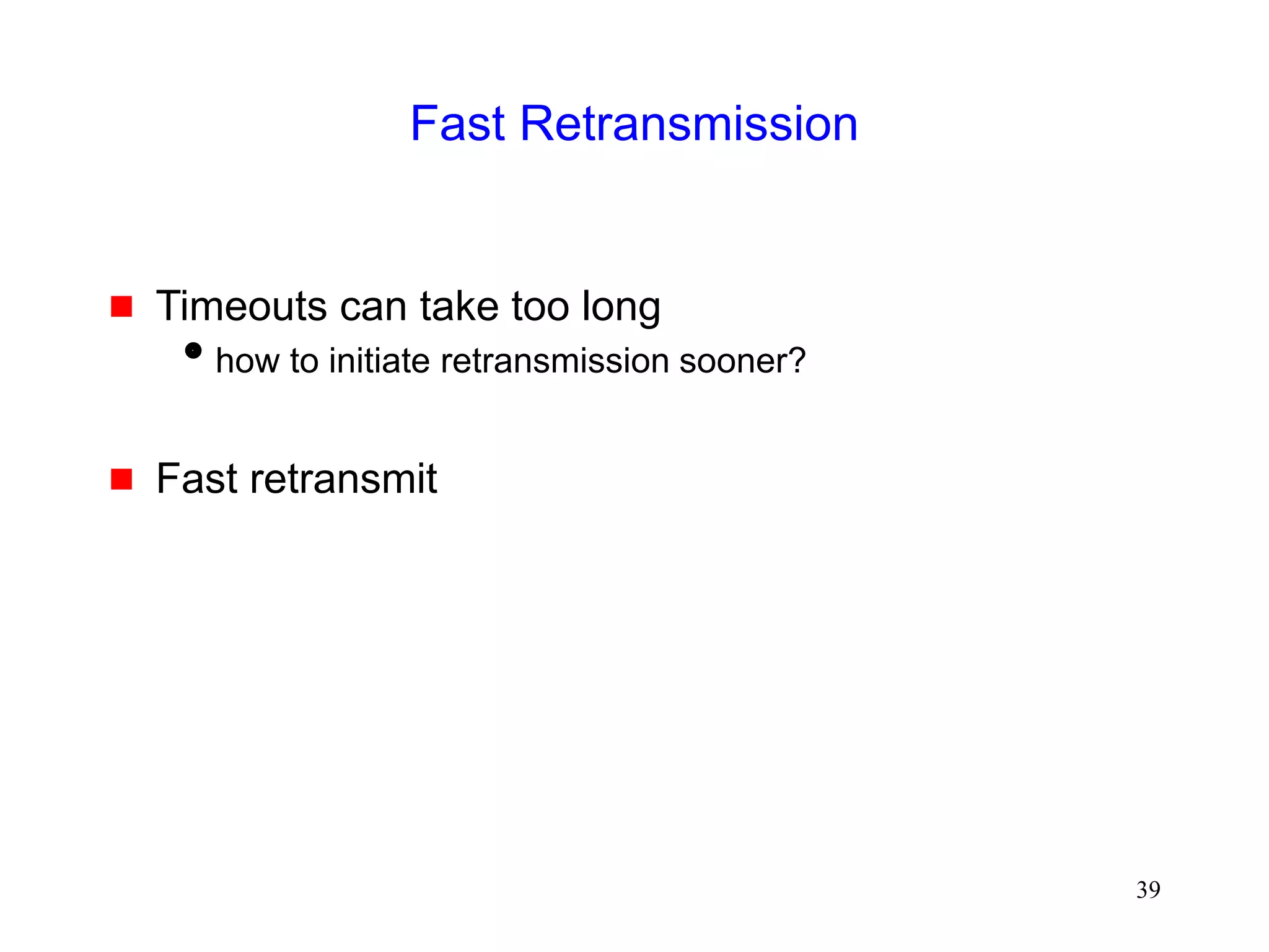 39
Fast Retransmission
 Timeouts can take too long
how to initiate retransmission sooner?
 Fast retransmit
 