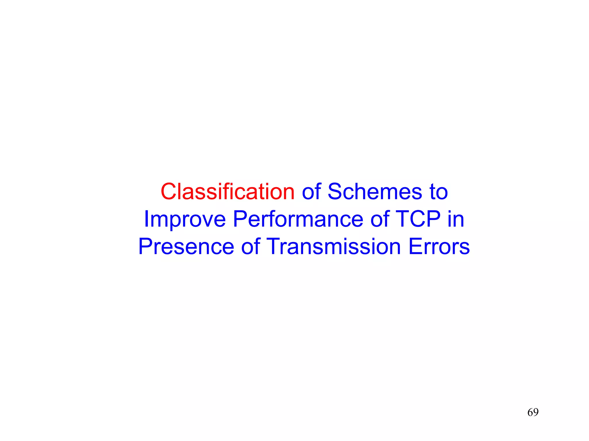 69
Classification of Schemes to
Improve Performance of TCP in
Presence of Transmission Errors
 