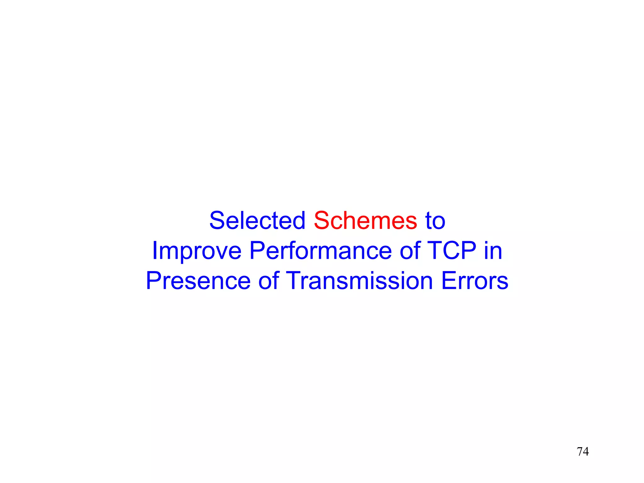 74
Selected Schemes to
Improve Performance of TCP in
Presence of Transmission Errors
 