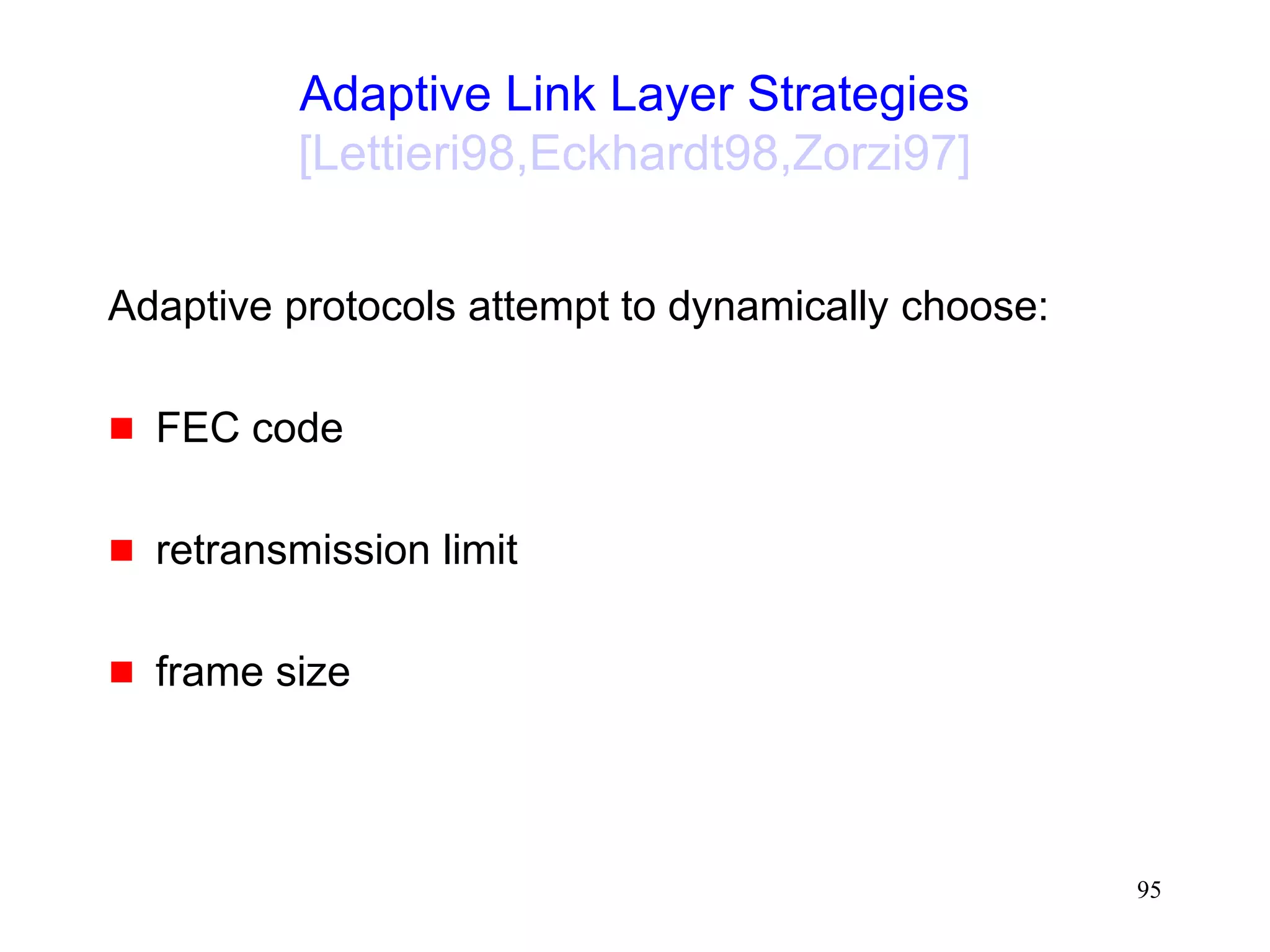 95
Adaptive Link Layer Strategies
[Lettieri98,Eckhardt98,Zorzi97]
Adaptive protocols attempt to dynamically choose:
 FEC code
 retransmission limit
 frame size
 