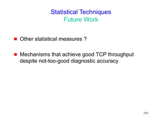 193
Statistical Techniques
Future Work
 Other statistical measures ?
 Mechanisms that achieve good TCP throughput
despite not-too-good diagnostic accuracy
 