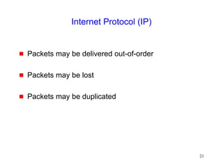 21
Internet Protocol (IP)
 Packets may be delivered out-of-order
 Packets may be lost
 Packets may be duplicated
 