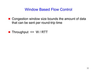 32
Window Based Flow Control
 Congestion window size bounds the amount of data
that can be sent per round-trip time
 Throughput <= W / RTT
 