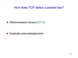 34
How does TCP detect a packet loss?
 Retransmission timeout (RTO)
 Duplicate acknowledgements
 