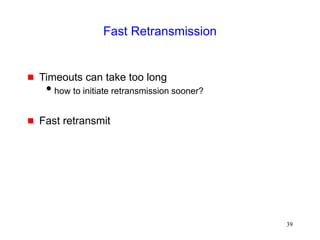 39
Fast Retransmission
 Timeouts can take too long
how to initiate retransmission sooner?
 Fast retransmit
 