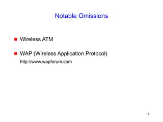 8
Notable Omissions
 Wireless ATM
 WAP (Wireless Application Protocol)
http://www.wapforum.com
 