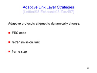 95
Adaptive Link Layer Strategies
[Lettieri98,Eckhardt98,Zorzi97]
Adaptive protocols attempt to dynamically choose:
 FEC code
 retransmission limit
 frame size
 
