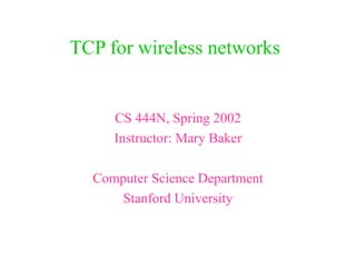 TCP for wireless networks
CS 444N, Spring 2002
Instructor: Mary Baker
Computer Science Department
Stanford University
 