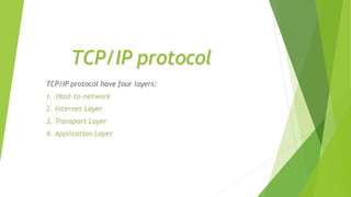 TCP/IP protocol
TCP/IP protocol have four layers:
1. Host-to-network
2. Internet Layer
3. Transport Layer
4. Application Layer
 