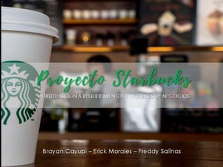 Proyecto
Starbucks
Brayan Cayupi – Erick Morales – Freddy Salinas
INTRODUCCION A REQUERIMIENTOS Y MODELOS DE NEGOCIOS
 