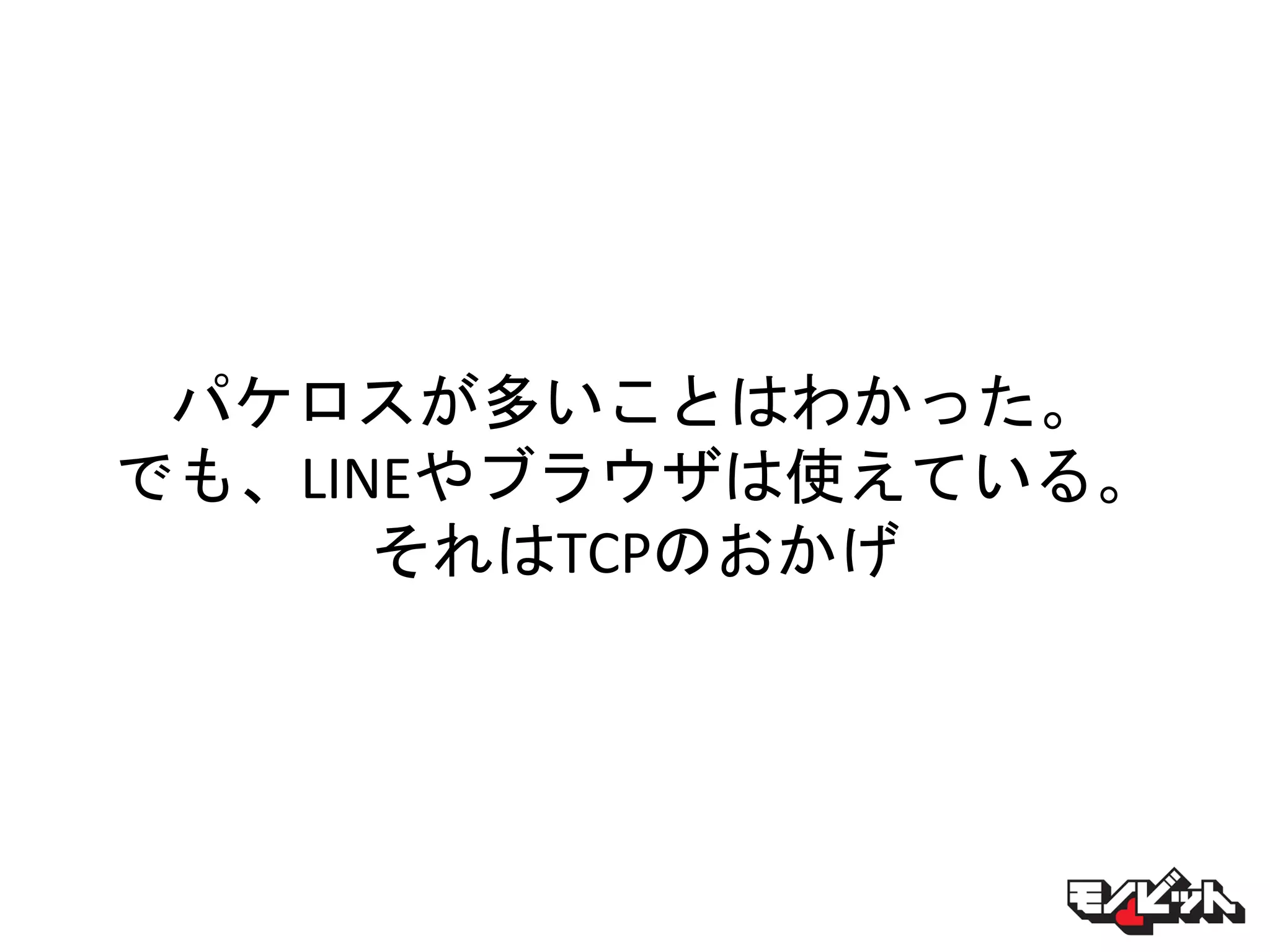 パケロスが多いことはわかった。
でも、LINEやブラウザは使えている。
それはTCPのおかげ
 