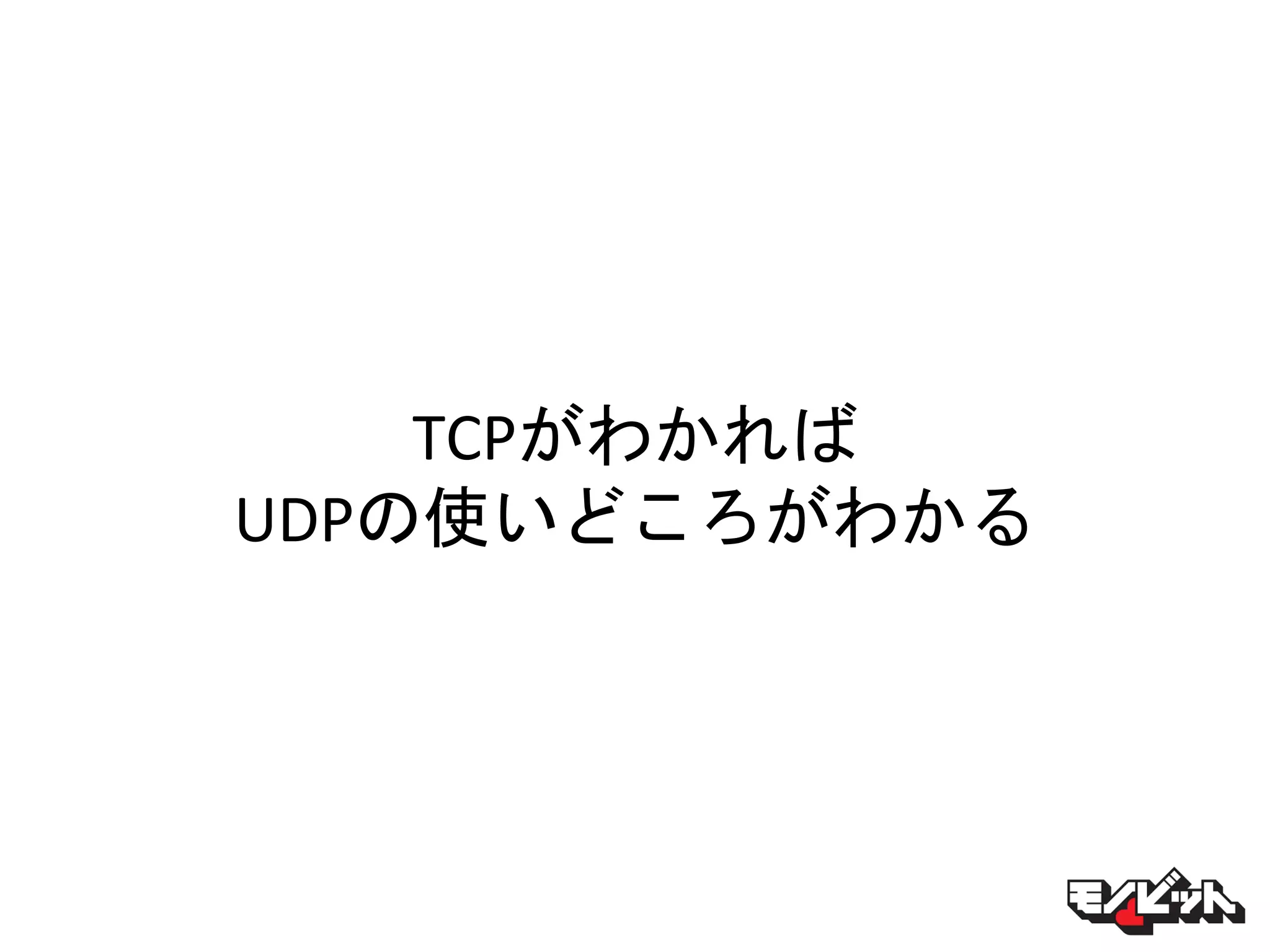TCPがわかれば
UDPの使いどころがわかる
 