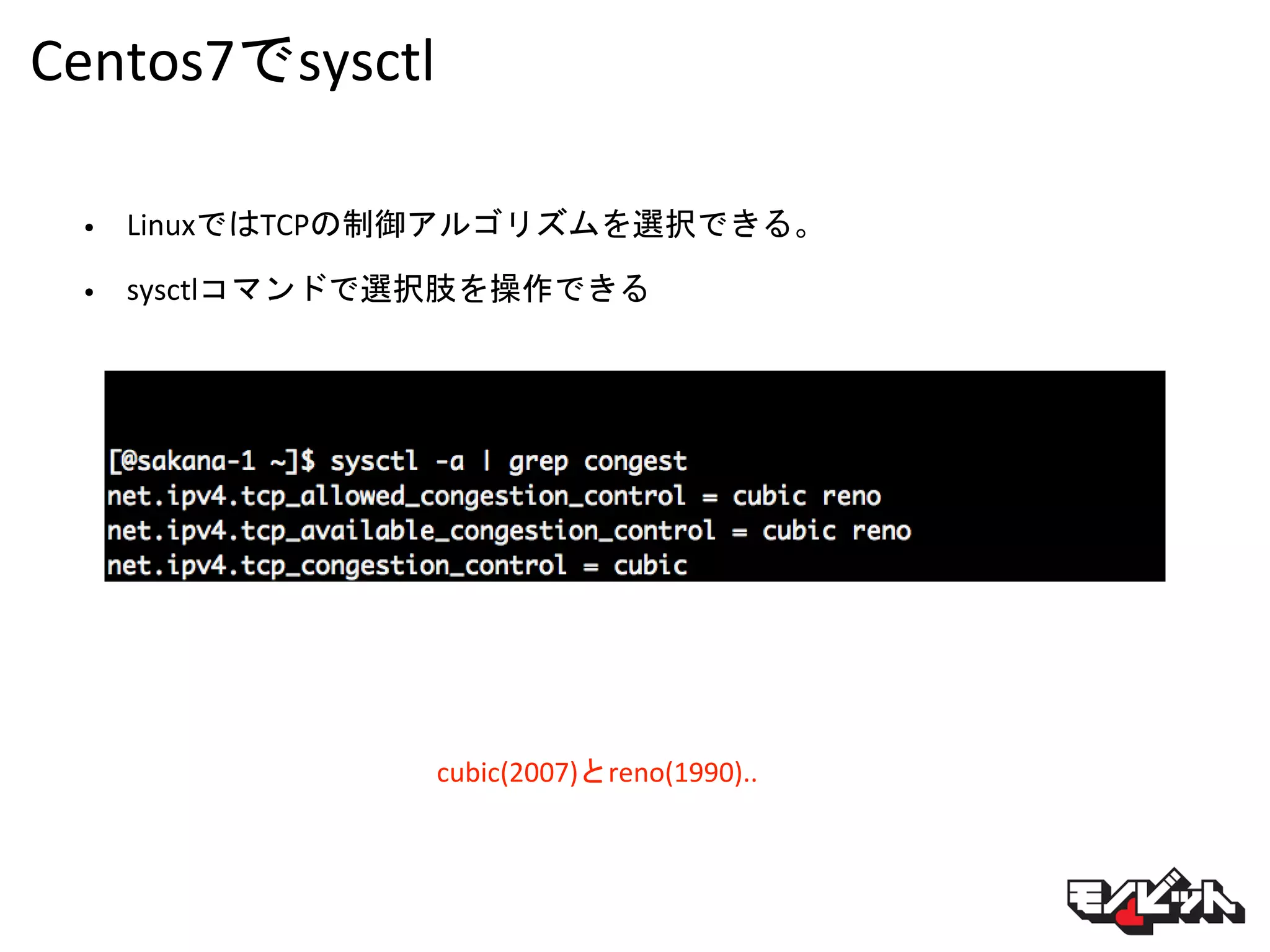 Centos7でsysctl
cubic(2007)とreno(1990)..
• LinuxではTCPの制御アルゴリズムを選択できる。
• sysctlコマンドで選択肢を操作できる
 