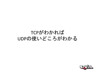 TCPがわかれば
UDPの使いどころがわかる
 
