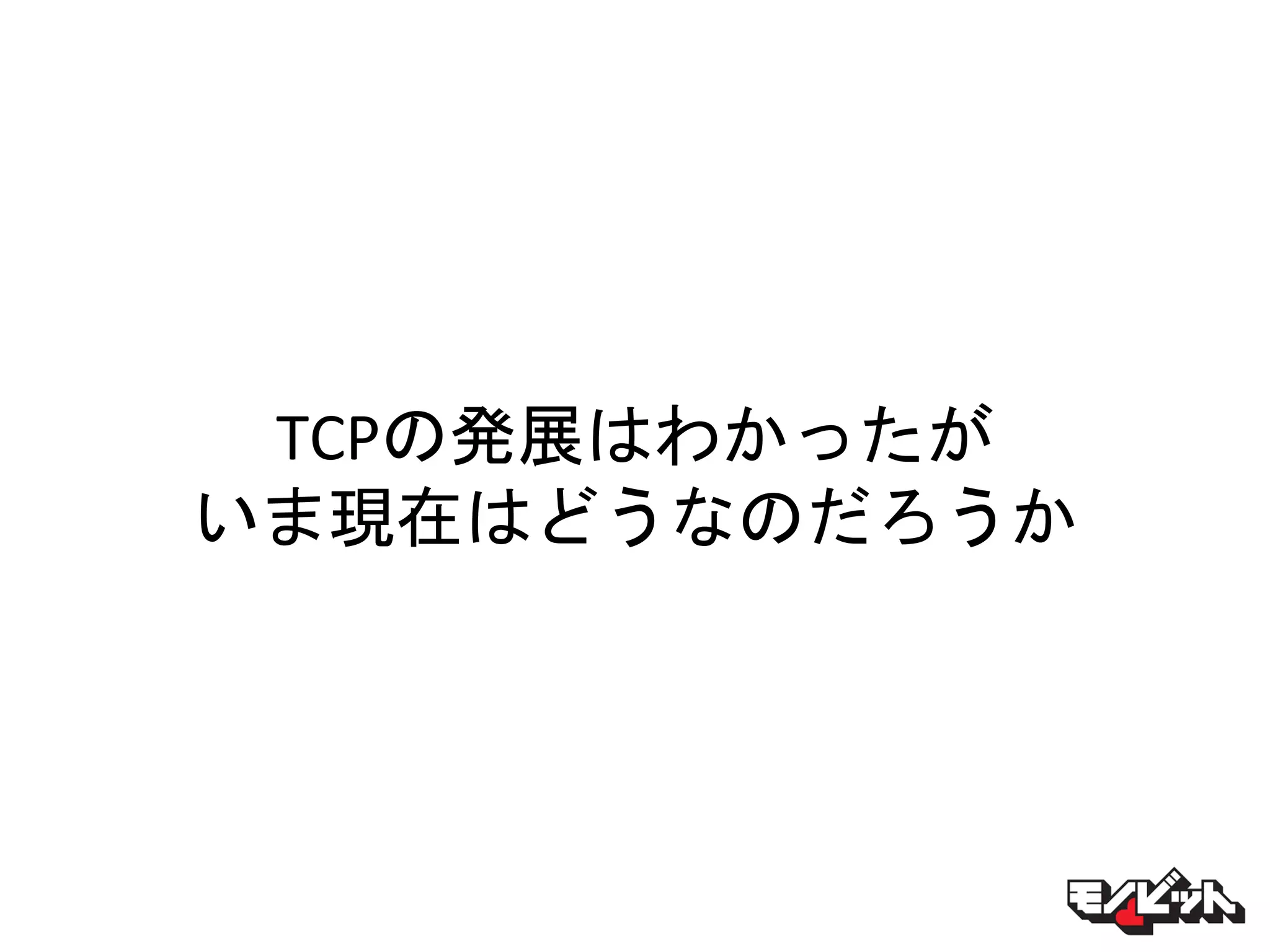 TCPの発展はわかったが
いま現在はどうなのだろうか
 