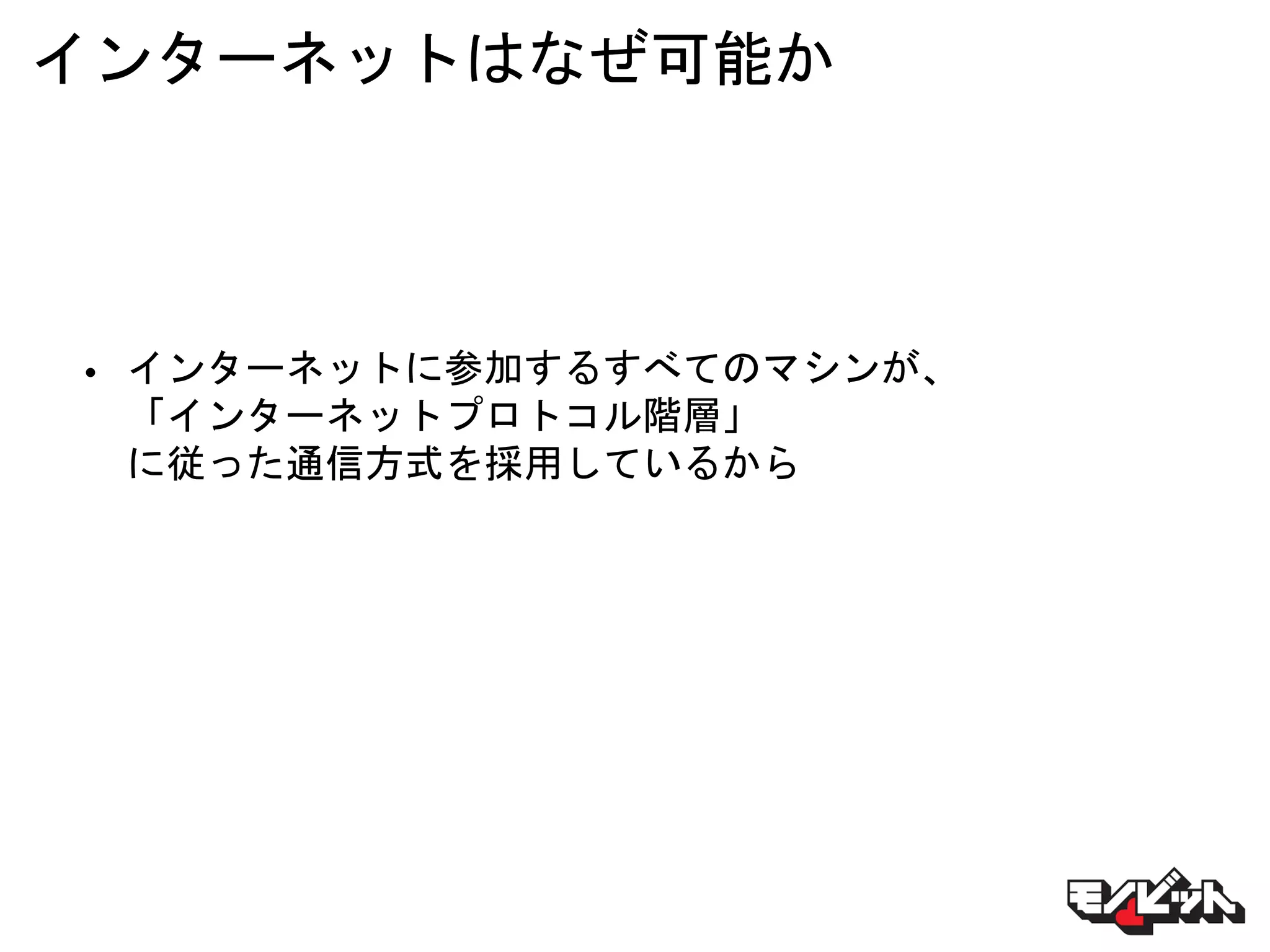 インターネットはなぜ可能か
• インターネットに参加するすべてのマシンが、
「インターネットプロトコル階層」
に従った通信方式を採用しているから
 