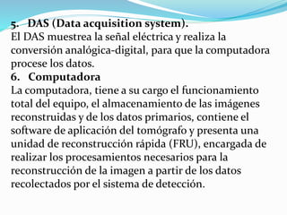 5. DAS (Data acquisition system).
El DAS muestrea la señal eléctrica y realiza la
conversión analógica-digital, para que l...