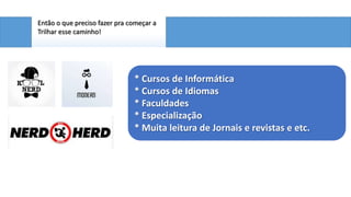 Então o que preciso fazer pra começar a
Trilhar esse caminho!

* Cursos de Informática
* Cursos de Idiomas
* Faculdades
* Especialização
* Muita leitura de Jornais e revistas e etc.

 
