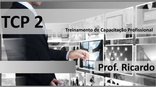 TCP 2

Treinamento de Capacitação Profissional

Prof. Ricardo

 