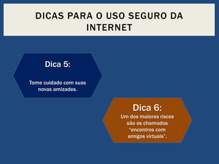 DICAS PARA O USO SEGURO DA
INTERNET

Dica 5:
Tome cuidado com suas
novas amizades.

Dica 6:
Um dos maiores riscos
são os chamados
“encontros com
amigos virtuais”.

 