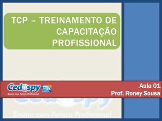 TCP – TREINAMENTO DE
CAPACITAÇÃO
PROFISSIONAL

Aula 01
Prof. Roney Sousa

 