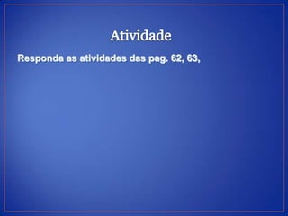 Responda as atividades das pag. 62, 63,
 