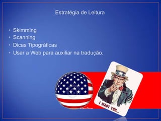 Estratégia de Leitura


•   Skimming
•   Scanning
•   Dicas Tipográficas
•   Usar a Web para auxiliar na tradução.
 