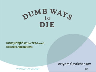 HOW[NOT]TO Write TCP-based
Network Applications




                             Artyom Gavrichenkov
                                            1/x
 
