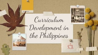 Curriculum
Development in
the Philippines
 