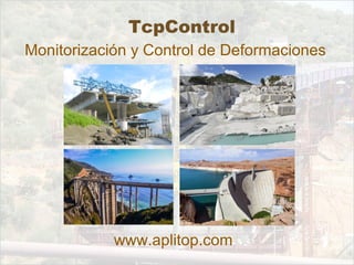 TcpControl
Monitorización y Control de Deformaciones
www.aplitop.com
 