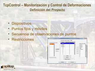 TcpControl – Monitorización y Control de Deformaciones
Definición del Proyecto
• Dispositivos
• Puntos fijos y móviles
• Secuencia de observaciones de puntos
• Restricciones
 