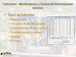 TcpControl – Monitorización y Control de Deformaciones
Informes
• Tipos de Informes
─Mediciones
─Informes de Restricciones
─Coordenadas de los puntos
─Intersecciones inversas
─Alertas
─Errores
 