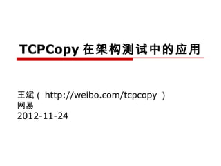 TCPCopy 在架构测试中的应用


王斌（ http://weibo.com/tcpcopy ）
网易
2012-11-24
 