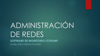 ADMINISTRACIÓN 
DE REDES 
SOFTWARE DE MONITOREO TCPDUMP 
DANIEL HESUS HEREDIA ROMERO 
 
