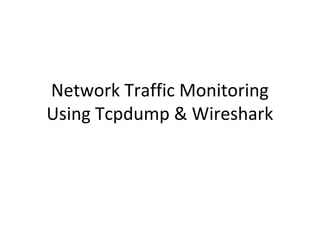 Network Traffic Monitoring
Using Tcpdump & Wireshark
 