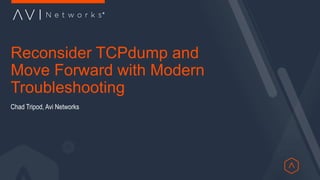Reconsider TCPdump and
Move Forward with Modern
Troubleshooting
Chad Tripod, Avi Networks
 